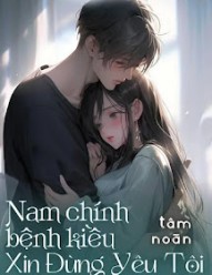 Nam Chính Bệnh Kiều Xin Đừng Yêu Tôi