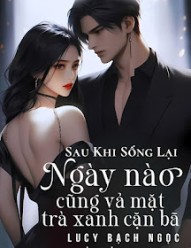 Sau Khi Sống Lại, Ngày Nào Cũng Vả Mặt Trà Xanh Cặn Bã