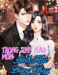 TRỌNG SINH HÀO MÔN: ANH HAI ĐỪNG CHẠY!