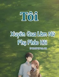 Tôi Xuyên Qua Làm Nữ Phụ Pháo Hôi